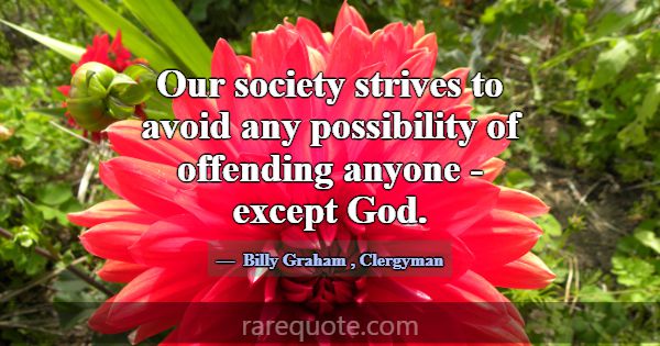 Our society strives to avoid any possibility of of... -Billy Graham