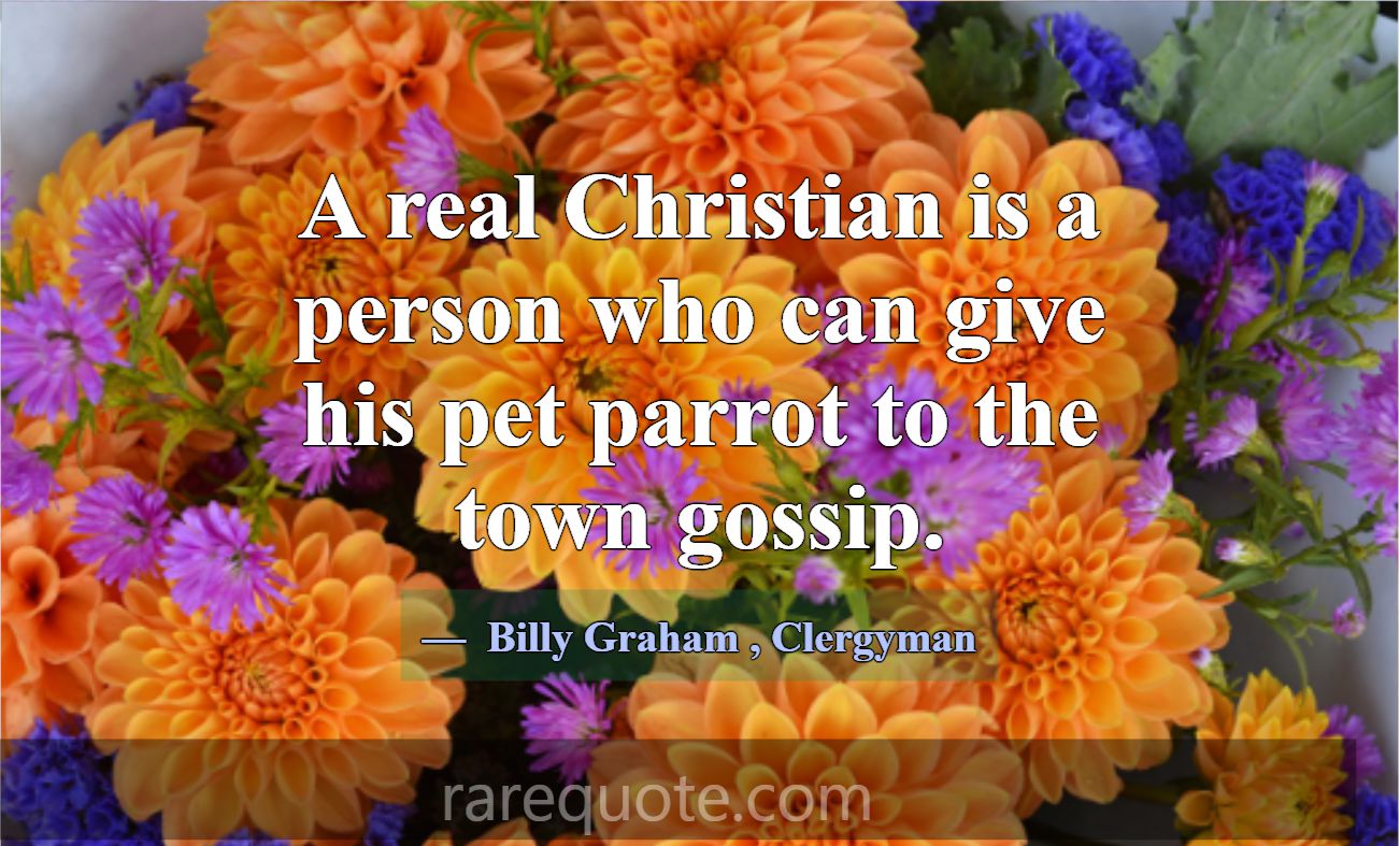 A real Christian is a person who can give his pet ... -Billy Graham
