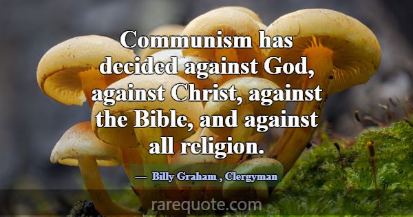 Communism has decided against God, against Christ,... -Billy Graham
