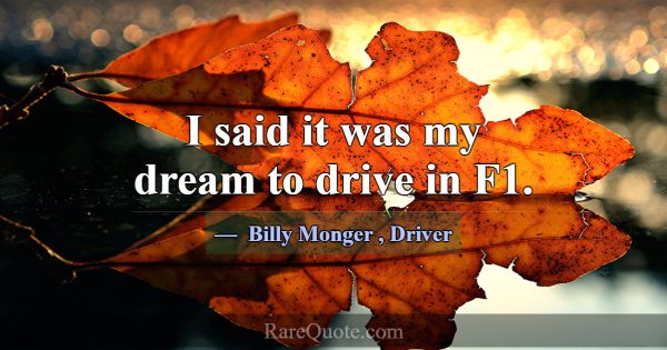 I said it was my dream to drive in F1.... -Billy Monger