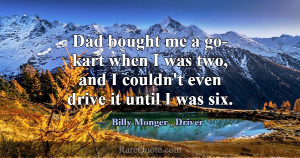 Dad bought me a go-kart when I was two, and I coul... -Billy Monger