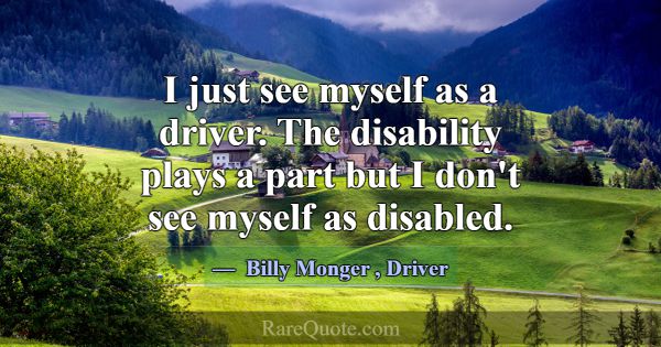 I just see myself as a driver. The disability play... -Billy Monger