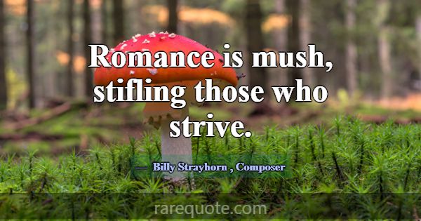 Romance is mush, stifling those who strive.... -Billy Strayhorn