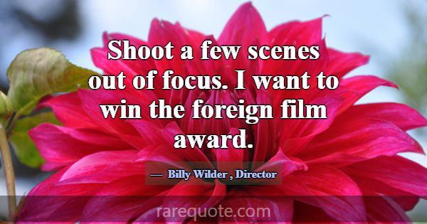 Shoot a few scenes out of focus. I want to win the... -Billy Wilder