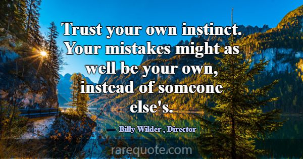 Trust your own instinct. Your mistakes might as we... -Billy Wilder