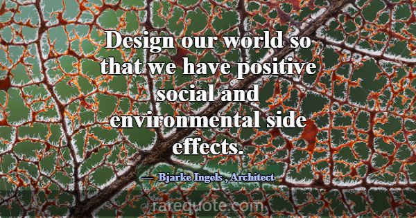 Design our world so that we have positive social a... -Bjarke Ingels