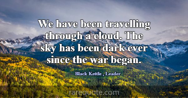 We have been travelling through a cloud. The sky h... -Black Kettle