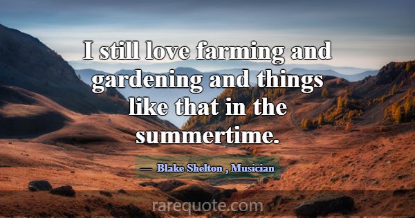 I still love farming and gardening and things like... -Blake Shelton