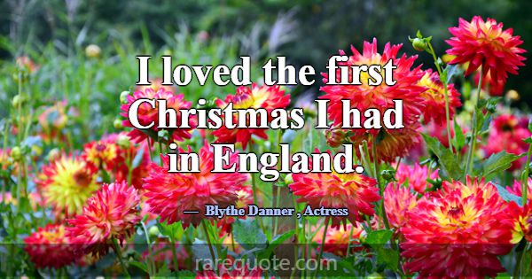 I loved the first Christmas I had in England.... -Blythe Danner
