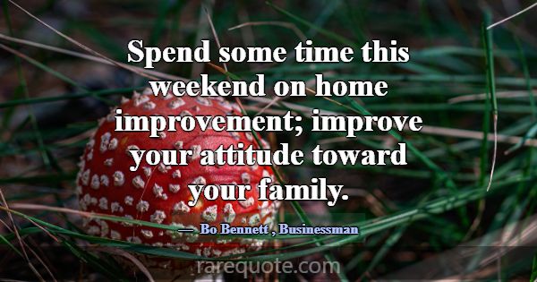 Spend some time this weekend on home improvement; ... -Bo Bennett