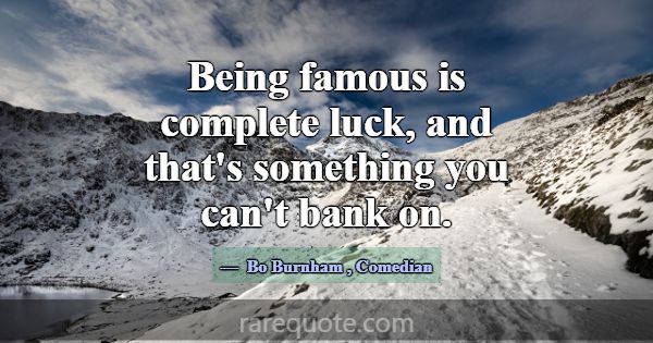 Being famous is complete luck, and that's somethin... -Bo Burnham