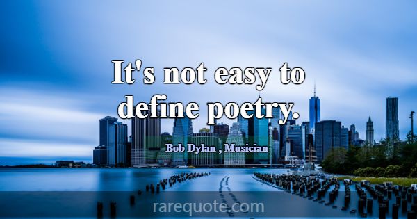 It's not easy to define poetry.... -Bob Dylan
