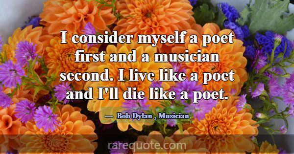 I consider myself a poet first and a musician seco... -Bob Dylan