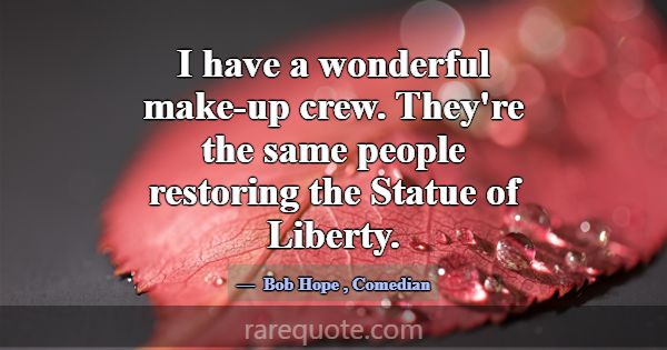 I have a wonderful make-up crew. They're the same ... -Bob Hope