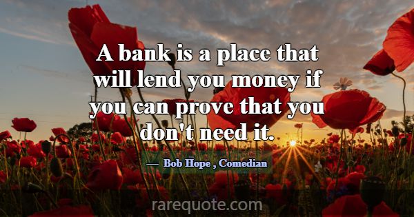A bank is a place that will lend you money if you ... -Bob Hope