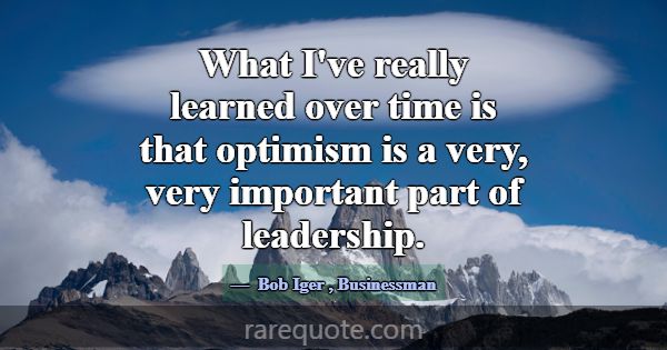 What I've really learned over time is that optimis... -Bob Iger