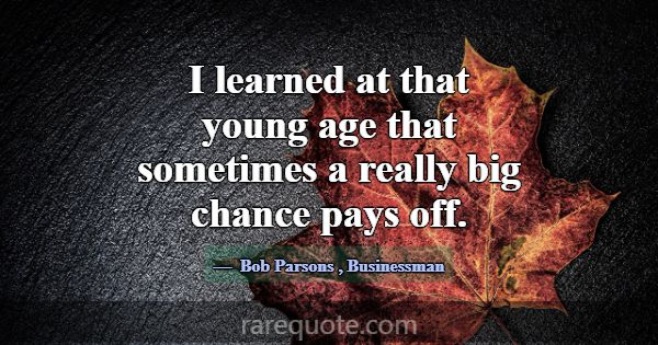 I learned at that young age that sometimes a reall... -Bob Parsons
