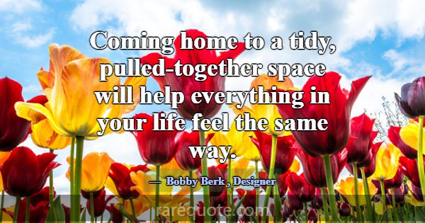 Coming home to a tidy, pulled-together space will ... -Bobby Berk