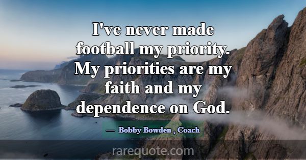 I've never made football my priority. My prioritie... -Bobby Bowden