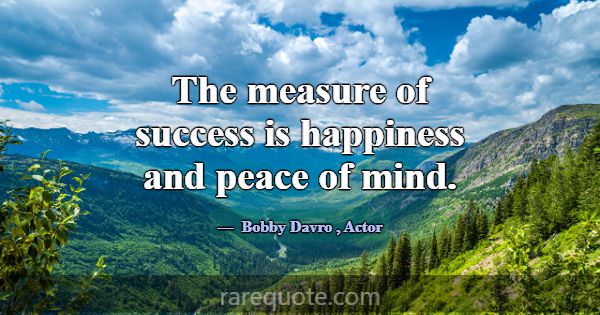The measure of success is happiness and peace of m... -Bobby Davro