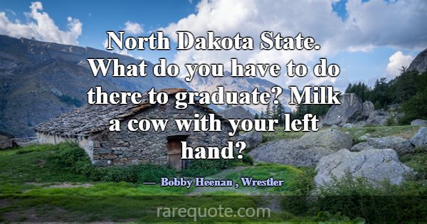 North Dakota State. What do you have to do there t... -Bobby Heenan