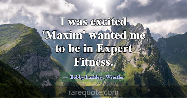 I was excited 'Maxim' wanted me to be in Expert Fi... -Bobby Lashley