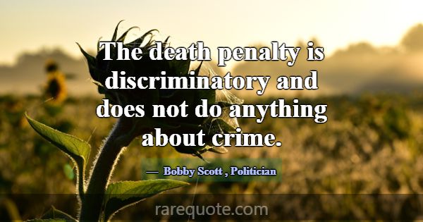 The death penalty is discriminatory and does not d... -Bobby Scott