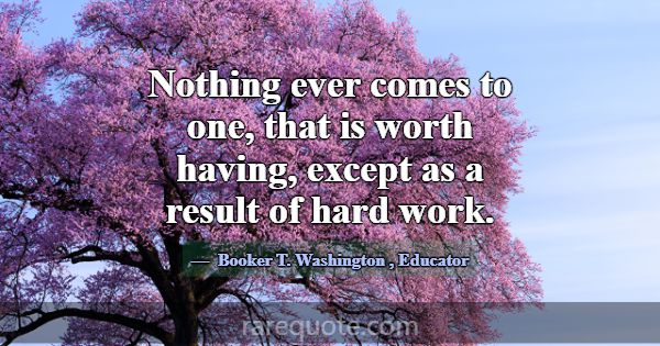 Nothing ever comes to one, that is worth having, e... -Booker T. Washington