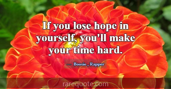 If you lose hope in yourself, you'll make your tim... -Boosie