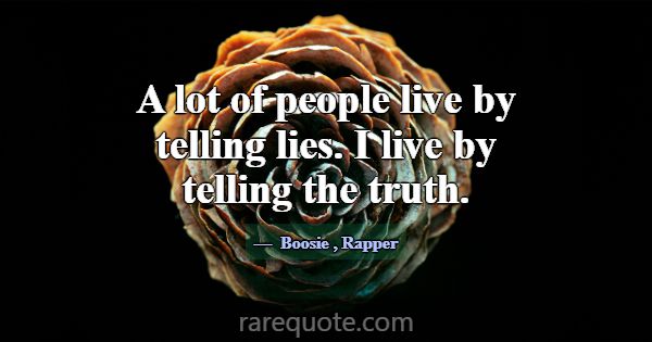 A lot of people live by telling lies. I live by te... -Boosie
