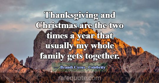 Thanksgiving and Christmas are the two times a yea... -Brandi Cyrus
