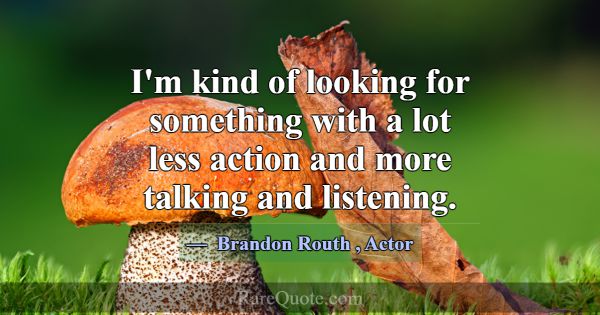 I'm kind of looking for something with a lot less ... -Brandon Routh