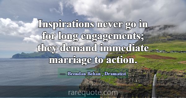 Inspirations never go in for long engagements; the... -Brendan Behan