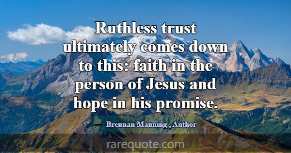 Ruthless trust ultimately comes down to this: fait... -Brennan Manning