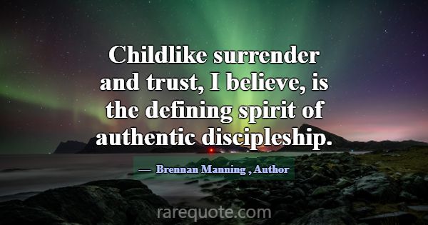 Childlike surrender and trust, I believe, is the d... -Brennan Manning