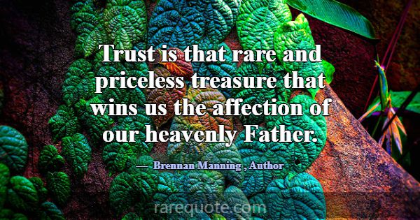 Trust is that rare and priceless treasure that win... -Brennan Manning