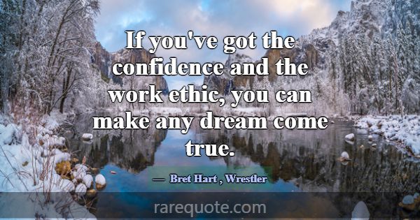 If you've got the confidence and the work ethic, y... -Bret Hart