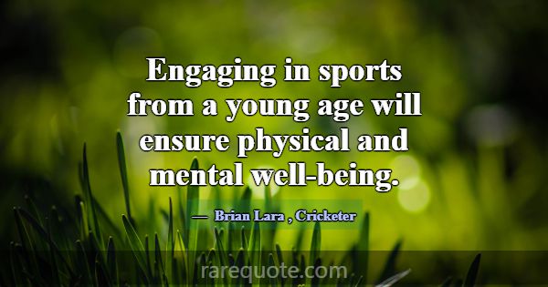 Engaging in sports from a young age will ensure ph... -Brian Lara