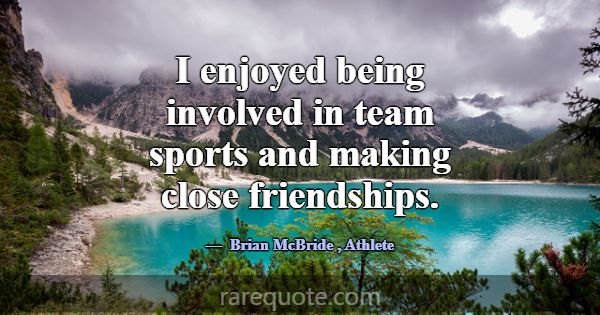 I enjoyed being involved in team sports and making... -Brian McBride