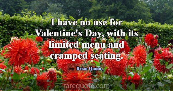 I have no use for Valentine's Day, with its limite... -Brian Quinn