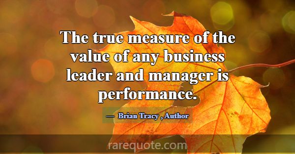 The true measure of the value of any business lead... -Brian Tracy
