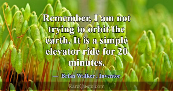 Remember, I am not trying to orbit the earth. It i... -Brian Walker