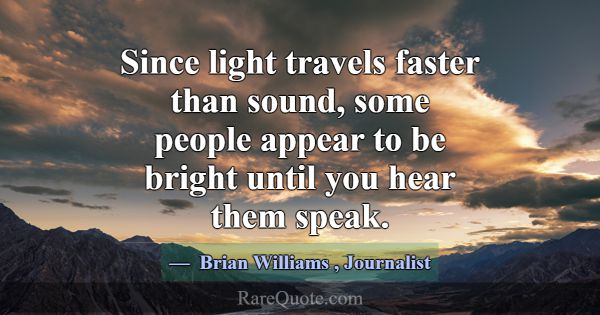 Since light travels faster than sound, some people... -Brian Williams