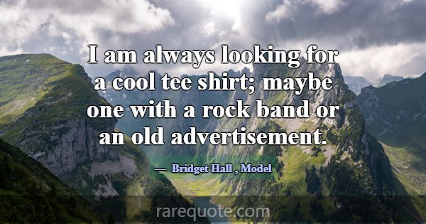I am always looking for a cool tee shirt; maybe on... -Bridget Hall