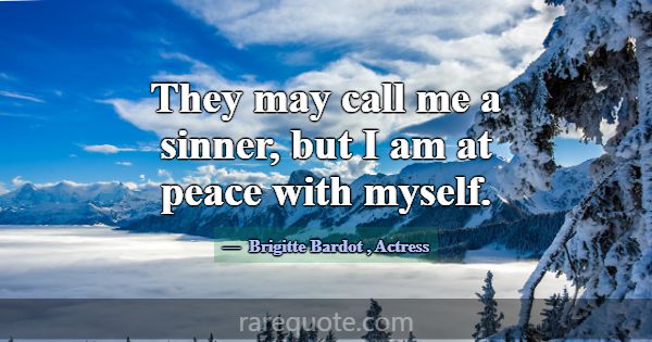 They may call me a sinner, but I am at peace with ... -Brigitte Bardot