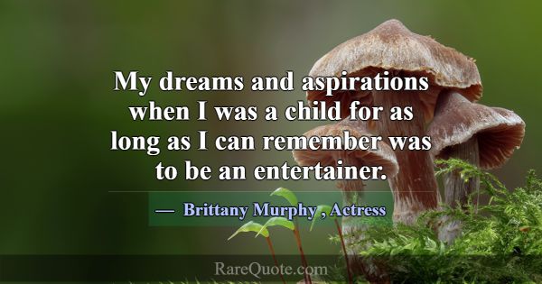 My dreams and aspirations when I was a child for a... -Brittany Murphy