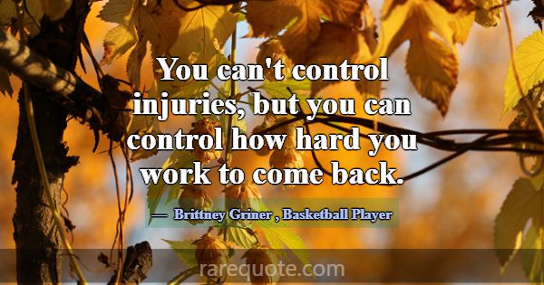 You can't control injuries, but you can control ho... -Brittney Griner