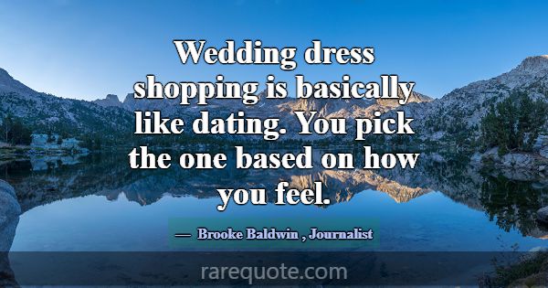 Wedding dress shopping is basically like dating. Y... -Brooke Baldwin