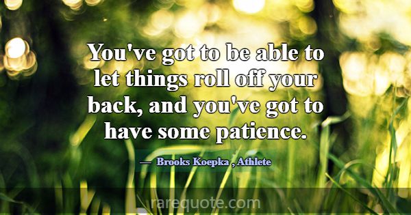 You've got to be able to let things roll off your ... -Brooks Koepka