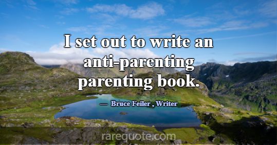 I set out to write an anti-parenting parenting boo... -Bruce Feiler
